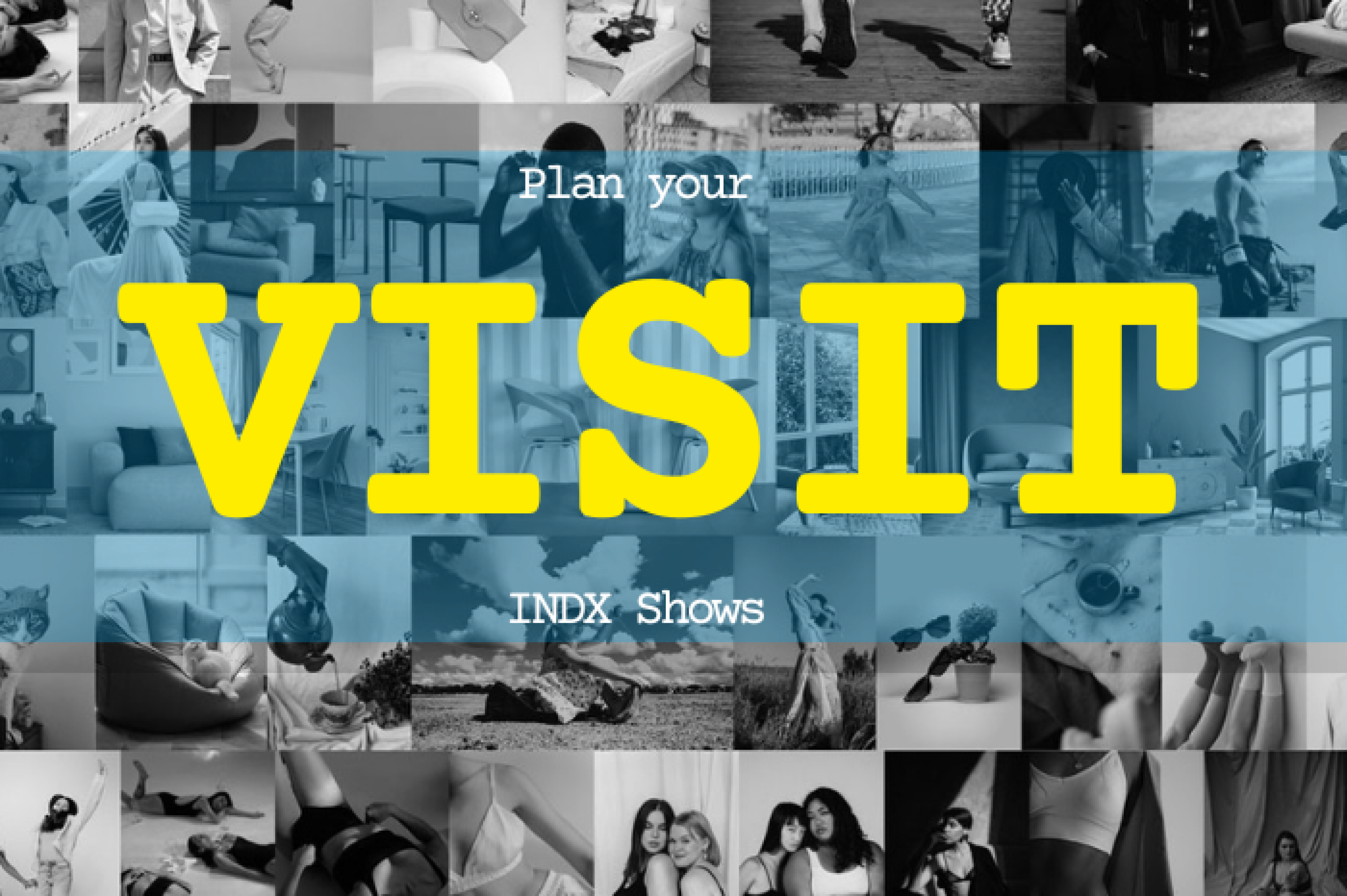 A collage of INDX shows trade show images are shown in monochrome collage. They are highlighted by the words Plan your visit INDX Shows. Visit is shown in large typography in contrasting yellow with a blue transparent banner.